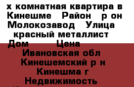 2х-комнатная квартира в Кинешме › Район ­ р-он Молокозавод › Улица ­ красный металлист › Дом ­ 34 › Цена ­ 850 000 - Ивановская обл., Кинешемский р-н, Кинешма г. Недвижимость » Квартиры продажа   